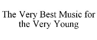 THE VERY BEST MUSIC FOR THE VERY YOUNG