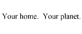 YOUR HOME. YOUR PLANET.