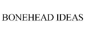 BONEHEAD IDEAS