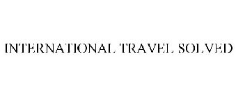 INTERNATIONAL TRAVEL SOLVED