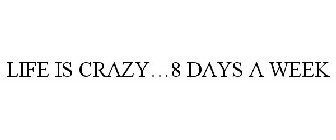 LIFE IS CRAZY...8 DAYS A WEEK