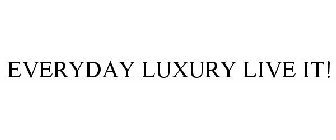 EVERYDAY LUXURY LIVE IT!