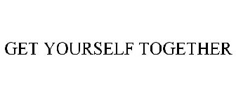 GET YOURSELF TOGETHER