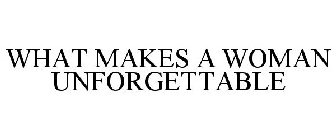 WHAT MAKES A WOMAN UNFORGETTABLE