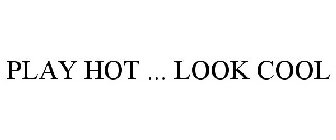 PLAY HOT ... LOOK COOL