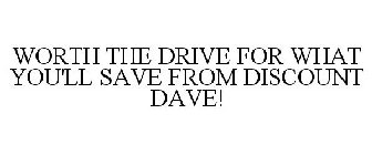 WORTH THE DRIVE FOR WHAT YOU'LL SAVE FROM DISCOUNT DAVE!