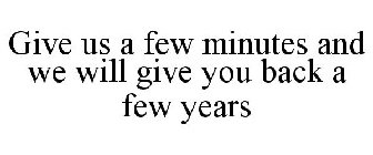 GIVE US A FEW MINUTES AND WE WILL GIVE YOU BACK A FEW YEARS