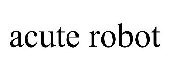 ACUTE ROBOT