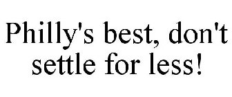 PHILLY'S BEST, DON'T SETTLE FOR LESS!