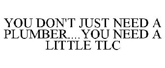 YOU DON'T JUST NEED A PLUMBER....YOU NEED A LITTLE TLC