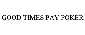 GOOD TIMES PAY POKER