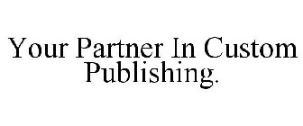 YOUR PARTNER IN CUSTOM PUBLISHING.