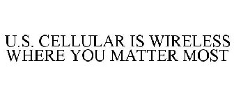 U.S. CELLULAR IS WIRELESS WHERE YOU MATTER MOST