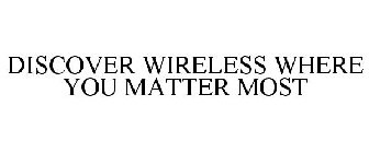 DISCOVER WIRELESS WHERE YOU MATTER MOST