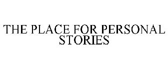 THE PLACE FOR PERSONAL STORIES