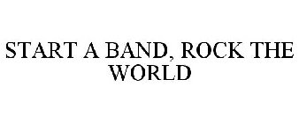 START A BAND, ROCK THE WORLD