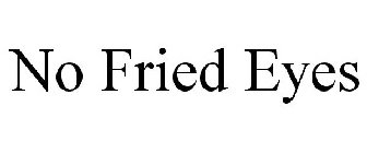 NO FRIED EYES