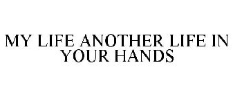 MY LIFE ANOTHER LIFE IN YOUR HANDS