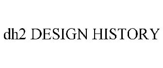 DH2 DESIGN HISTORY