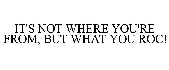 IT'S NOT WHERE YOU'RE FROM, BUT WHAT YOU ROC!