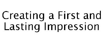 CREATING A FIRST AND LASTING IMPRESSION