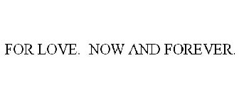 FOR LOVE. NOW AND FOREVER.