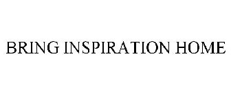 BRING INSPIRATION HOME