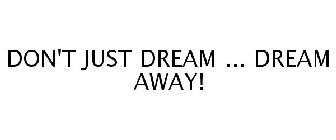 DON'T JUST DREAM ... DREAM AWAY!