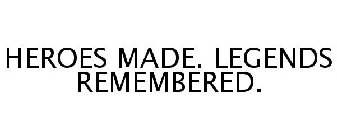 HEROES MADE. LEGENDS REMEMBERED.