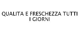 QUALITA E FRESCHEZZA TUTTI I GIORNI