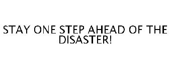 STAY ONE STEP AHEAD OF THE DISASTER!