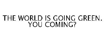 THE WORLD IS GOING GREEN. YOU COMING?