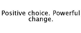 POSITIVE CHOICE. POWERFUL CHANGE.