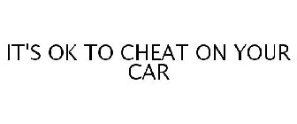 IT'S OK TO CHEAT ON YOUR CAR