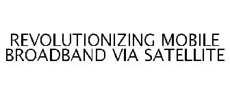 REVOLUTIONIZING MOBILE BROADBAND VIA SATELLITE