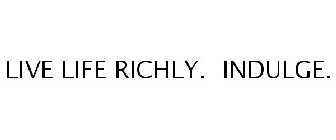 LIVE LIFE RICHLY. INDULGE.