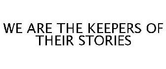 WE ARE THE KEEPERS OF THEIR STORIES