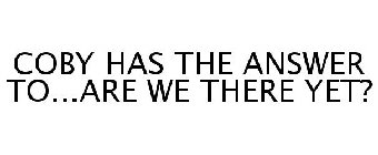 COBY HAS THE ANSWER TO...ARE WE THERE YET?