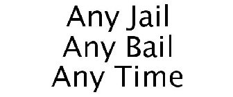 ANY JAIL ANY BAIL ANY TIME