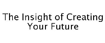 THE INSIGHT OF CREATING YOUR FUTURE