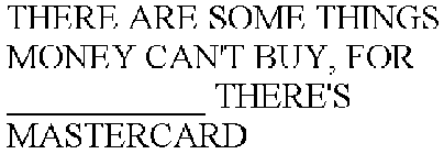 THERE ARE SOME THINGS MONEY CAN'T BUY, FOR ___________ THERE'S MASTERCARD