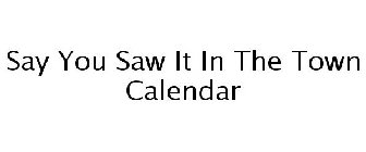 SAY YOU SAW IT IN THE TOWN CALENDAR