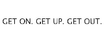 GET ON. GET UP. GET OUT.