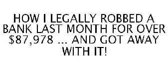 HOW I LEGALLY ROBBED A BANK LAST MONTH FOR OVER $87,978 ... AND GOT AWAY WITH IT!