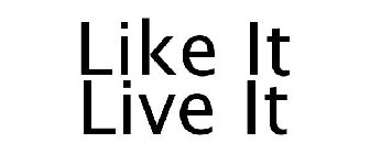 LIKE IT LIVE IT