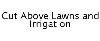 CUT ABOVE LAWNS AND IRRIGATION