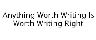 ANYTHING WORTH WRITING IS WORTH WRITING RIGHT