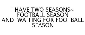 I HAVE TWO SEASONS~ FOOTBALL SEASON AND WAITING FOR FOOTBALL SEASON