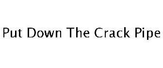 PUT DOWN THE CRACK PIPE