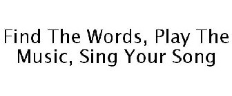 FIND THE WORDS, PLAY THE MUSIC, SING YOUR SONG